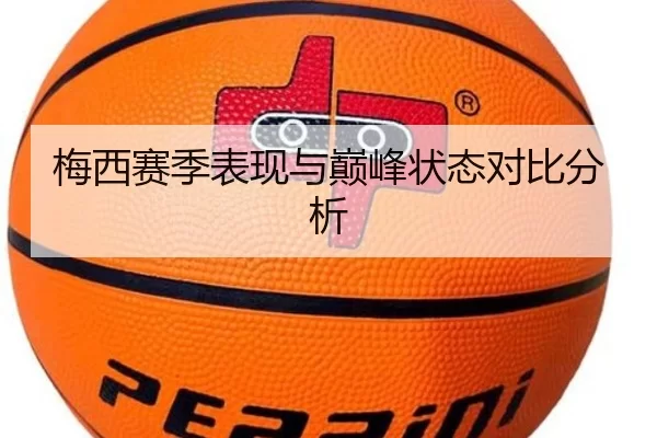 梅西赛季表现与巅峰状态对比分析