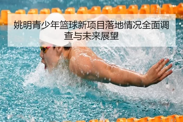 姚明青少年篮球新项目落地情况全面调查与未来展望