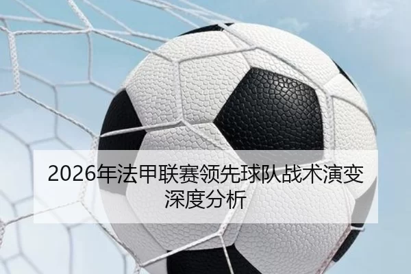 2026年法甲联赛领先球队战术演变深度分析