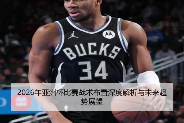 2026年亚洲杯比赛战术布置深度解析与未来趋势展望