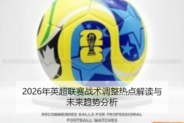 2026年英超联赛战术调整热点解读与未来趋势分析