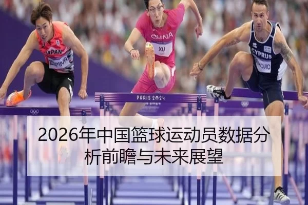 2026年中国篮球运动员数据分析前瞻与未来展望