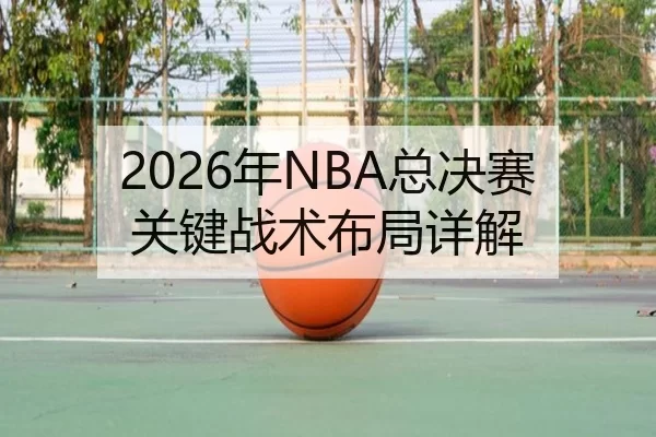 2026年NBA总决赛关键战术布局详解