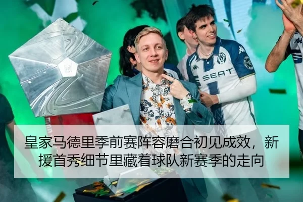 皇家马德里季前赛阵容磨合初见成效，新援首秀细节里藏着球队新赛季的走向